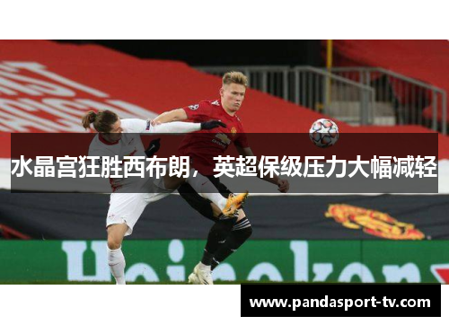 水晶宫狂胜西布朗，英超保级压力大幅减轻