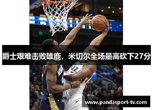 爵士艰难击败雄鹿，米切尔全场最高砍下27分