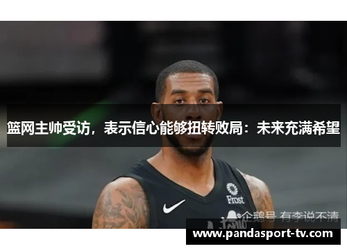 篮网主帅受访，表示信心能够扭转败局：未来充满希望