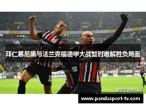 拜仁慕尼黑与法兰克福德甲大战暂时难解胜负局面